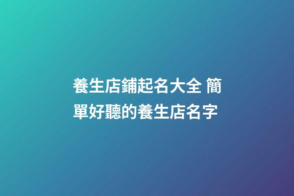 養生店鋪起名大全 簡單好聽的養生店名字-第1張-店鋪起名-玄機派